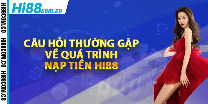 Câu hỏi thường gặp về quá trình nạp tiền Hi88