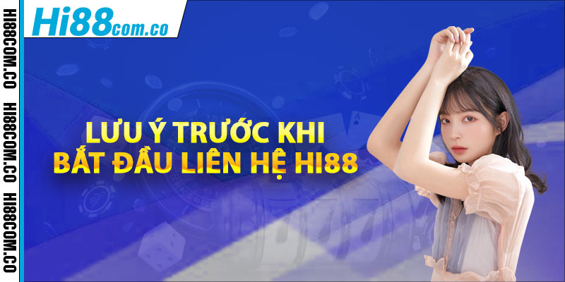 Lưu ý trước khi bắt đầu liên hệ Hi88